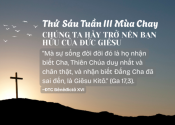 Thứ Sáu Tuần Thứ Ba Mùa Chay CHÚNG TA HÃY TRỞ NÊN BẠN HỮU CỦA ĐỨC GIÊSU